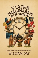 Viajes imaginarios en el tiempo: Una colección de relatos breves (Spanish Edition) B0HJQP5BNV Book Cover