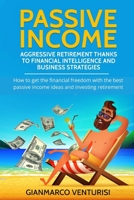 Passive Income: Aggressive Retirement Thanks to Financial Intelligence and Business Strategies: How to get the financial freedom with the best passive income ideas and investing retirement B08S2P8KZR Book Cover