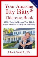 Your Amazing Itty Bitty Eldercare Book: 15 Key Steps for Keeping Your Elderly Parent at Home - Safely and Comfortably 0998759716 Book Cover