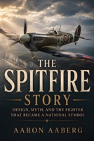 The Spitfire Story: Design, Myth, and the Fighter That Became a National Symbol B0H6XV4LFY Book Cover