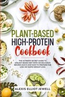 Plant-Based High-Protein Cookbook: The Ultimate Secret Guide To a Plant-Based Diet With 120 Delicious Recipes QUICK and EASY To Prepare for Low-Fat Rapid Weight Loss 1513675826 Book Cover