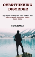 Overthinking Disorder: How to Stop Worrying, Reduce Stress, Eliminate Negative Thinking 1990084656 Book Cover