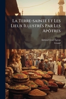 La Terre-sainte Et Les Lieux Illustrés Par Les Apôtres: Vues Pittoresques, D'après Turner, Harding Et Autres Célèbres Artistes ...... 1272454622 Book Cover