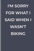 I'M SORRY FOR WHAT I SAID WHEN I WASN'T BIKING: funny lined book for Biking 1700372149 Book Cover