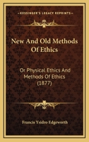 New and Old Methods of Ethics: Or "Physical Ethics" and "Methods of Ethics" 116547087X Book Cover