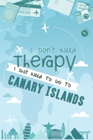 I Don't Need Therapy I Just Need To Go To Canary Islands: Canary Islands Travel Notebook / Vacation Journal / Diary / LogBook / Hand Lettering Funny Gift Idea For Travellers, Explorers, Backpackers, T 1661958621 Book Cover