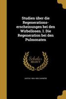 Studien Uber Die Regenerations-Erscheinungen Bei Den Wirbellosen. I. Die Regeneration Bei Den Pulmonaten 114955567X Book Cover