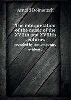 The Interpretation of the Music of the XVIIth and XVIIIth Centuries Revealed by Contemporary Evidence 1017447012 Book Cover