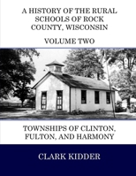 A History of the Rural Schools of Rock County, Wisconsin: Townships of Clinton, Fulton, and Harmony 1512251011 Book Cover