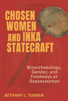 Chosen Women and Inka Statecraft: Bioarchaeology, Gender, and Foodways at Saqsaywaman 0817362657 Book Cover