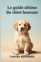 Le Guide Ultime Du Chiot Heureux: Pour une vie pleine d’amour, d’éducation et de complicité B0FVM8TKRF Book Cover