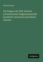 Die Wappen der XXII. Kantone schweizerischer Eidgenossenschaft heraldisch, historisch und kritisch erläutert (German Edition) 3386368123 Book Cover