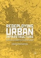 Redeploying Urban Infrastructure: The Politics of Urban Socio-Technical Futures 3030178862 Book Cover