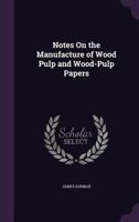 Notes On the Manufacture of Wood Pulp and Wood-Pulp Papers 1341384969 Book Cover