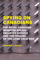 Spying on Canadians: The Royal Canadian Mounted Police Security Service and the Origins of the Long Cold War 1487521588 Book Cover