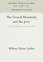 The French Monarchy and the Jews: From Philip Augustus to the Last Capetians (University of Pennsylvania Press Middle Ages Series) 0812281756 Book Cover