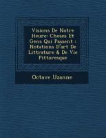 Visions de Notre Heure: Choses Et Gens Qui Passent: Notations D'Art de Litt Rature & de Vie Pittoresque 1249544602 Book Cover