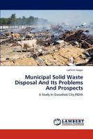 Municipal Solid Waste Disposal And Its Problems And Prospects: A Study In Guwahati City,INDIA 3659148717 Book Cover