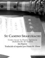 Su Camino Shakuhachi: Como tocar la flauta Japonesa shakuhachi de bambu 1545078858 Book Cover