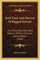Seed Time and Harvest of Ragged Schools: Or a Third Plea. with New Editions of the First and Second Pleas 116488218X Book Cover