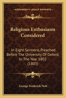 Religious Enthusiasm Considered; in Eight Sermons, Preached Before the University of Oxford, in the Year MDCCCII., at the Lecture Founded by John Bampton, A.M. [sic], Canon of Salisbury 1164950134 Book Cover