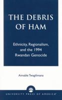 The Debris of Ham: Ethnicity, Regionalism, and the 1994 Rwandan Genocide 0761825851 Book Cover