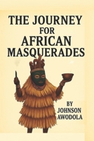 THE JOURNEY FOR AFRICAN MASQUERADES B0FHDF1L3T Book Cover