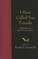 I Have Called You Friends: Reflections on Reconciliation in Honor of Frank T. Griswold