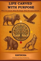 A Life Carved With Purpose: What We Inherit. What We Shape. What We Leave Behind. B0FLWYYWHD Book Cover