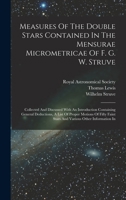 Measures Of The Double Stars Contained In The Mensurae Micrometricae Of F. G. W. Struve: Collected And Discussed With An Introduction Containing ... Faint Stars And Various Other Information In 1017501882 Book Cover