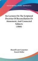 Six Lectures on the Scriptural Doctrine of Reconciliation, or Atonement, and Connected Subjects, Containing Strictures on 'The Atonement, Its Relation to Pardon, by E. Mellor' 1437063594 Book Cover