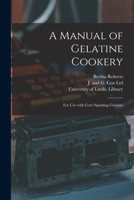 A Manual of Gelatine Cookery: for Use With Cox's Sparking Gelatine 1013522281 Book Cover