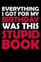 Everything I Got For My Birthday Was This Stupid Book: Funny Birthday Gift to Write in, Great Memory, Softcover, Size 6x9inches 1796950815 Book Cover