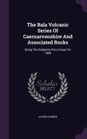 The Bala volcanic series of Caernarvonshire and associated rocks; being the Sedgwick Prize Essay for 1888 054848323X Book Cover
