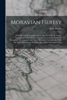Moravian Heresy: Wherein The Principal Errors of That Doctrine, As Taught Throughout Several Parts of Europe and America, by Count Zinzendorf, Mr. ... and Refuted. Also, a Short Account of The 1019170360 Book Cover