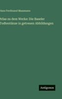 Atlas zu dem Werke: Die Baseler Todtentänze in getreuen Abbildungen 3563446555 Book Cover