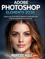ADOBE PHOTOSHOP ELEMENTS 2026: A Step-by-Step Visual Guide for Beginners to Intermediate Users to Edit Stunning Photos Faster and Smarter B0GM7RDBS3 Book Cover