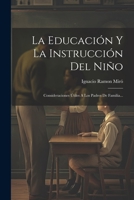 La Educación Y La Instrucción Del Niño: Consideraciones Útiles A Los Padres De Familia... (Spanish Edition) 1022402897 Book Cover