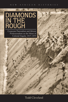 Diamonds in the Rough: Corporate Paternalism and African Professionalism on the Mines of Colonial Angola, 1917–1975 0821421344 Book Cover