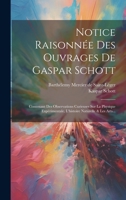 Notice Raisonnée Des Ouvrages De Gaspar Schott: Contenant Des Observations Curieuses Sur La Physique Expérimentale, L'histoire Naturelle & Les Arts... 1020448709 Book Cover