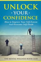 Unlock Your Confidence: How To Improve Your Self-Esteem And Overcome Self-Doubt 1077086598 Book Cover