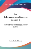 Die Rubensamenzuchtungen, Books 1-5: In Hostivitz Und Leopoldsdorf (1895) 1168448328 Book Cover
