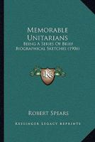 Memorable Unitarians: Being a Series of Brief Biographical Sketches 1017876215 Book Cover