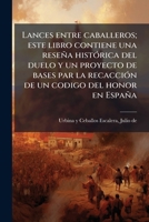 Lances entre caballeros; este libro contiene una reseña histÃ3rica del duelo y un proyecto de bases par la recacciÃ3n de un codigo del honor en España (Spanish Edition) B0FHBZ4CW7 Book Cover