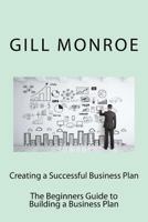 Creating a Successful Business Plan: The Beginners Guide to Building a Business Plan 1534669744 Book Cover