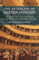 The Afterlife of Austria-Hungary: The Image of the Habsburg Monarchy in Interwar Europe 0822962659 Book Cover