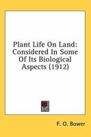 Plant Life of the Land: Considered in Some of Its Biological Aspects (Classic Reprint) 0548771472 Book Cover
