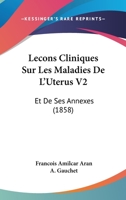Lecons Cliniques Sur Les Maladies De L'Uterus V2: Et De Ses Annexes (1858) 1166797155 Book Cover