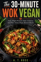 The 30-Minute Wok Vegan: Fast, High-Protein Indo-Chinese and Pan-Asian Plant-Based Meals B0HGRRLJDV Book Cover