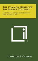 The Common Origin of the Middle Colonies: American Antiquarian Society, Proceedings, V37 1258536331 Book Cover